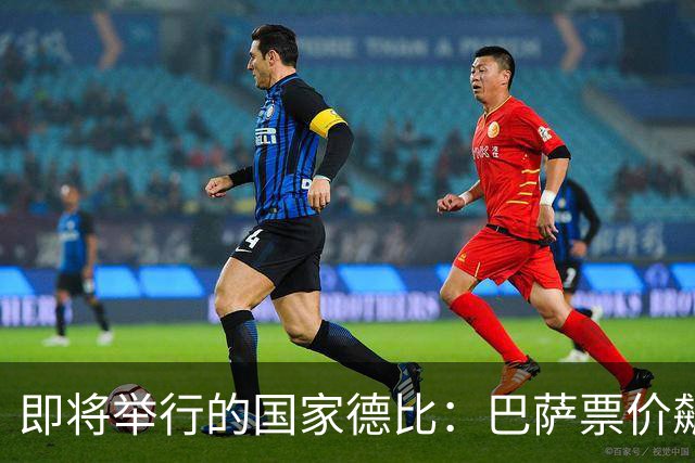 即将举行的国家德比：巴萨票价飙升或将破纪录