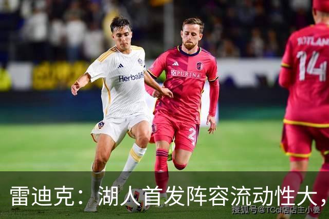 雷迪克：湖人首发阵容流动性大，七八名球员具备首发能力